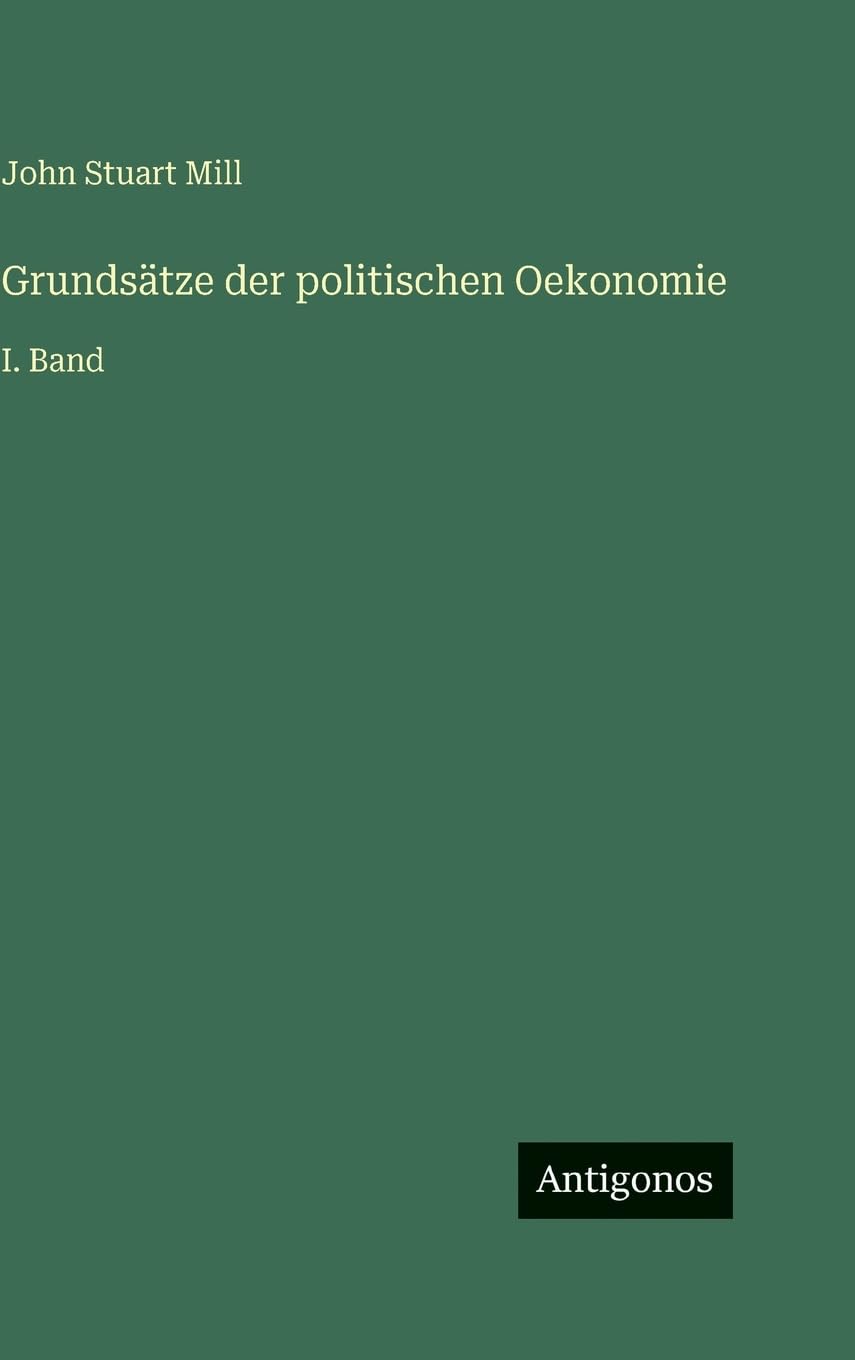 Grundsätze der politischen Oekonomie: I. Band