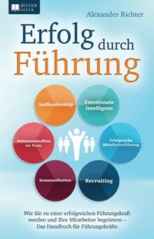 Erfolg durch Führung: Wie Sie zu einer erfolgreichen Führungskraft werden und Ihre Mitarbeiter begeistern – Das Handbuch für Führungskräfte