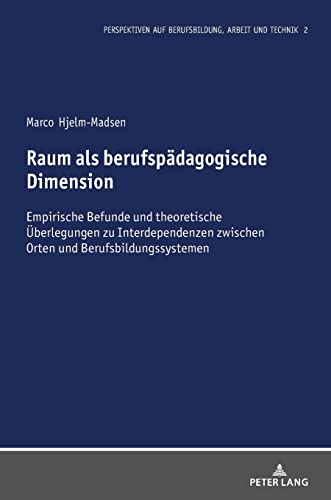 Raum als berufspädagogische Dimension: Empirische Befunde und theoretische Überlegungen zu Interdependenzen zwischen Orten und Berufsbildungssystemen ... Berufsbildung, Arbeit und Technik, Band 2)