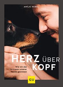 Herz über Kopf: Wie wir das Vertrauen unserer Hunde gewinnen (GU Hunde)