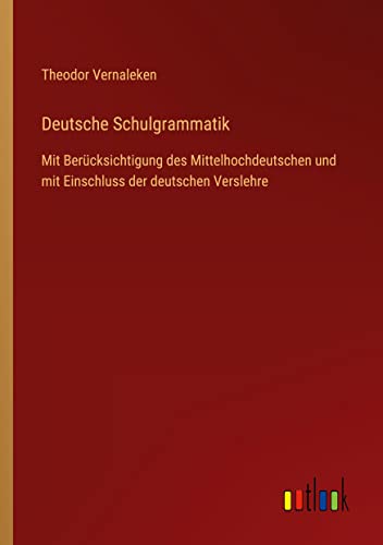 Deutsche Schulgrammatik: Mit Berücksichtigung des Mittelhochdeutschen und mit Einschluss der deutschen Verslehre