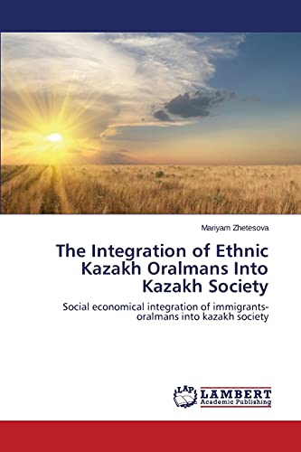 The Integration of Ethnic Kazakh Oralmans Into Kazakh Society: Social economical integration of immigrants-oralmans into kazakh society