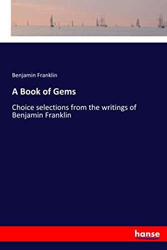 A Book of Gems: Choice selections from the writings of Benjamin Franklin