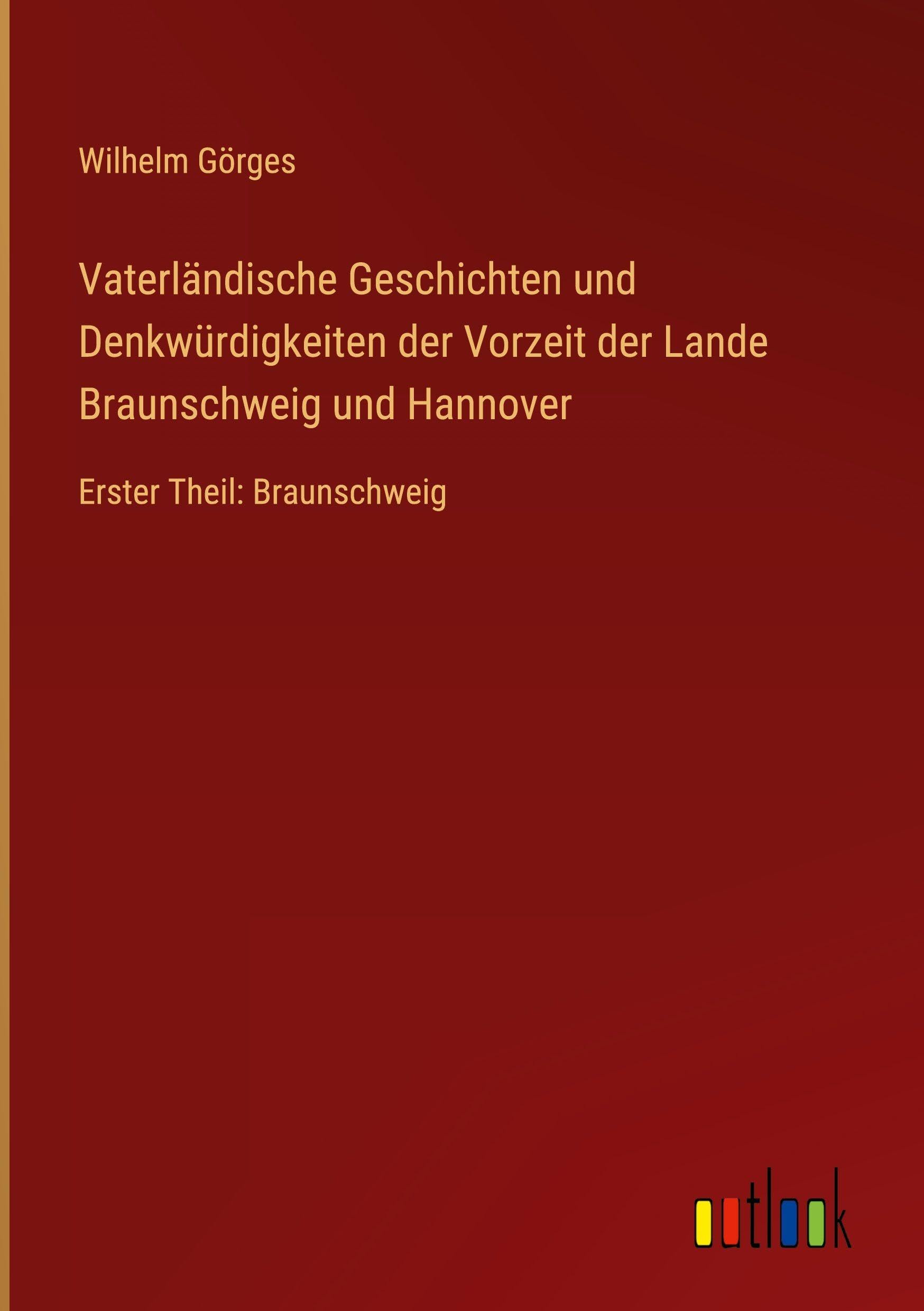 Vaterländische Geschichten und Denkwürdigkeiten der Vorzeit der Lande Braunschweig und Hannover: Erster Theil: Braunschweig