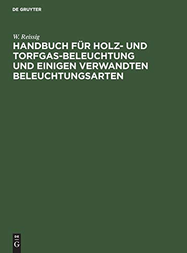 Handbuch für Holz- und Torfgas-Beleuchtung und einigen verwandten Beleuchtungsarten: Anhang zum Handbuche der Steinkohlengas-Beleuchtung von N. H. Schilling