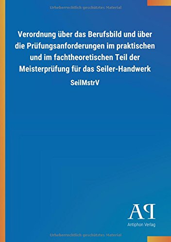 Verordnung über das Berufsbild und über die Prüfungsanforderungen im praktischen und im fachtheoretischen Teil der Meisterprüfung für das Seiler-Handwerk: SeilMstrV