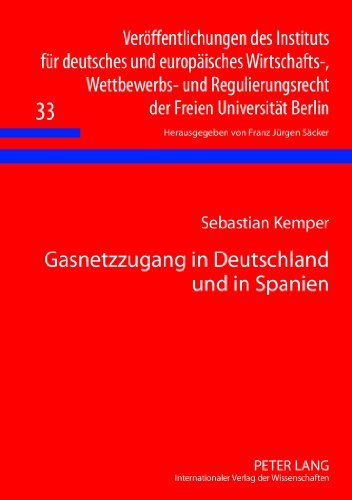 Gasnetzzugang in Deutschland und in Spanien (Veröffentlichungen des Instituts für deutsches und europäisches Wirtschafts-, Wettbewerbs- und Regulierungsrecht der Freien Universität Berlin)