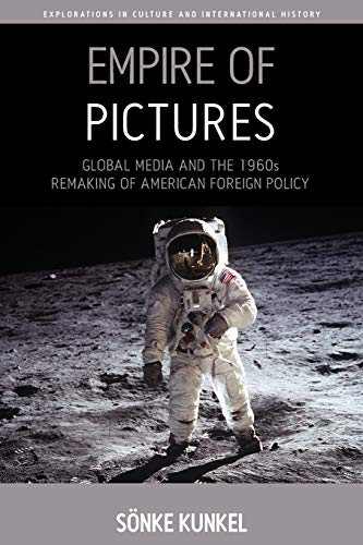 Empire of Pictures: Global Media and the 1960s Remaking of American Foreign Policy (Explorations in Culture and International History, 8, Band 8)