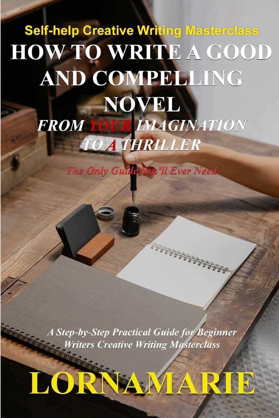 How to Write a Good and Compelling Novel From Your Imagination to A Thriller: A Step-by-Step Practical Guide for Beginner Writers Creative Writing Masterclass