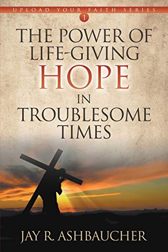 The Power of Life-Giving Hope in Troublesome Times (Upload Your Faith, Band 1)