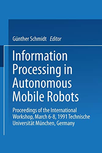 Information Processing in Autonomous Mobile Robots: Proceedings Of The International Workshop, March 6-8, 1991 Technische Universität München, Germany