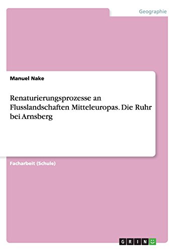 Renaturierungsprozesse an Flusslandschaften Mitteleuropas. Die Ruhr bei Arnsberg