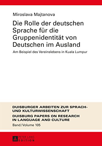 Die Rolle der deutschen Sprache für die Gruppenidentität von Deutschen im Ausland: Am Beispiel des Vereinslebens in Kuala Lumpur (Duisburger Arbeiten zur Sprach- und Kulturwissenschaft)
