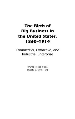 The Birth of Big Business in the United States, 1860-1914: Commercial, Extractive, and Industrial Enterprise (Contributions in Economics and Economic History)