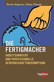 Die Fertigmacher: Arbeitsunrecht und professionelle Gewerkschaftsbekämpfung