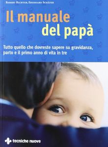 Il manuale del papà. Tutto quello che si deve sapere su gravidanza, parto e il primo anno di vita in tre