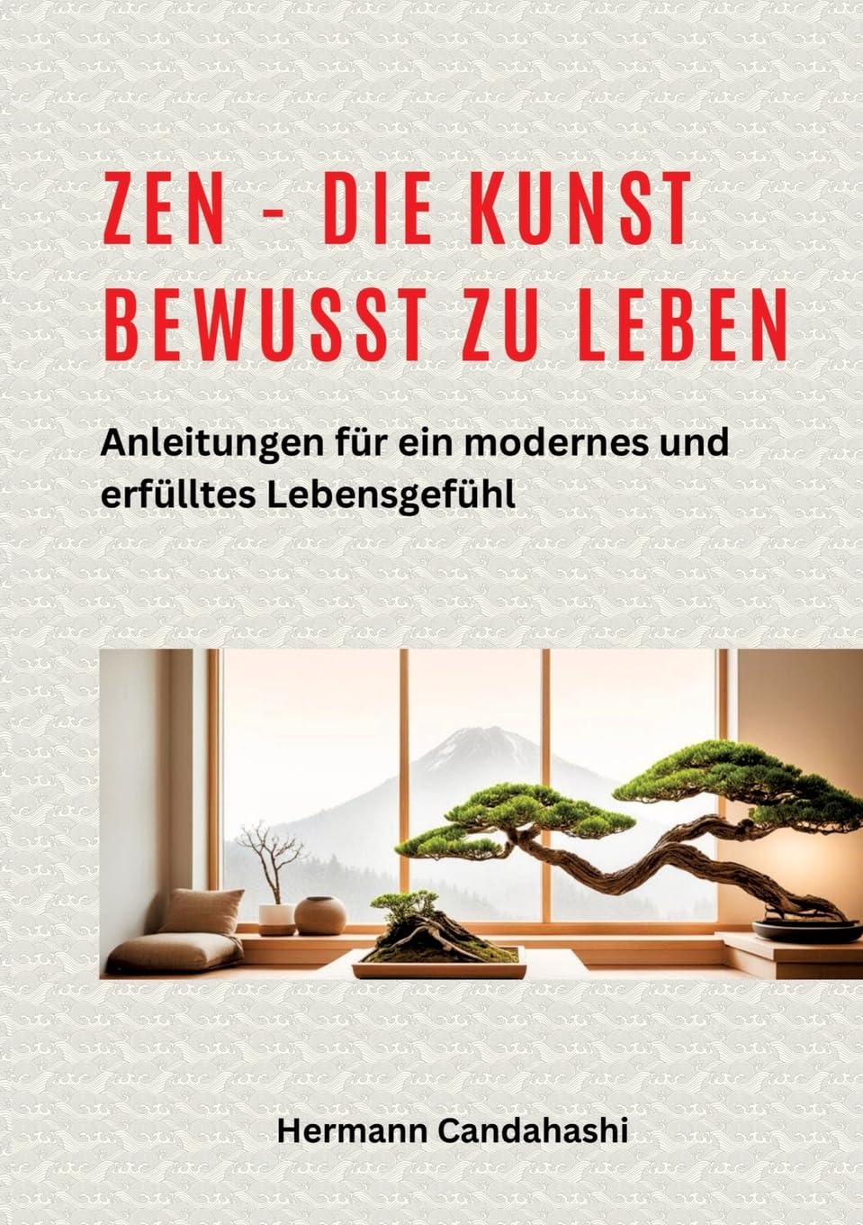 Zen - die Kunst bewusst zu Leben: Anleitungen für ein modernes und erfülltes Lebensgefühl