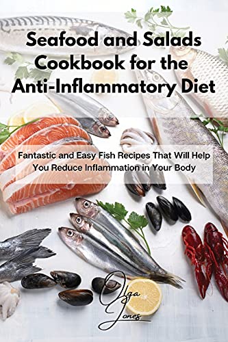 Seafood and Salads Cookbook for the Anti-Inflammatory Diet: Fantastic and Easy Fish Recipes That Will Help You Reduce Inflammation in Your Body