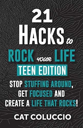 21 HACKS to ROCK YOUR LIFE TEEN EDITION: STOP STUFFING AROUND, GET FOCUSED AND CREATE A LIFE THAT ROCKS!