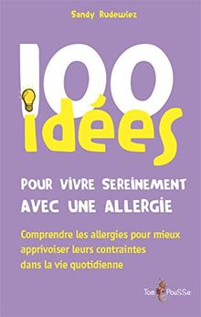 100 idées pour vivre sereinement avec une allergie : comprendre les allergies pour mieux apprivoiser leurs contraintes dans la vie quotidienne