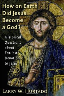 How on Earth Did Jesus Become a God?: Historical Questions about Earliest Devotion to Jesus