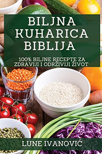 Biljna Kuharica Biblija: 100% Biljne Recepte za Zdraviji i Odr¿iviji ¿ivot
