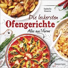 Die leckersten Ofengerichte - Alles aus einer Form: 1 Ofen - 1 Auflaufform - 33 Lieblingsgerichte