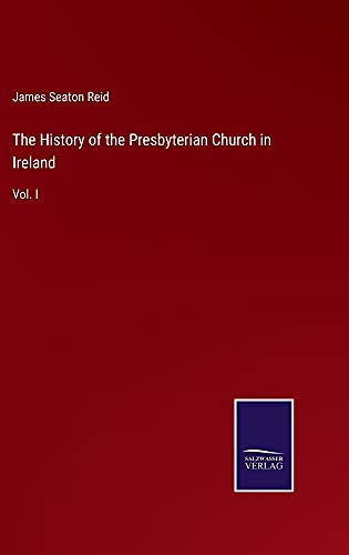 The History of the Presbyterian Church in Ireland: Vol. I