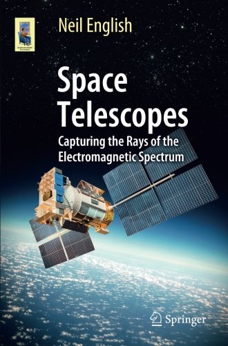 Space Telescopes: Capturing the Rays of the Electromagnetic Spectrum (Astronomers' Universe)