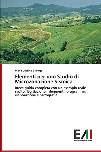 Elementi per uno Studio di Microzonazione Sismica: Breve guida completa con un esempio reale svolto, legislazione, riferimenti, programmi, elaborazione e cartografia