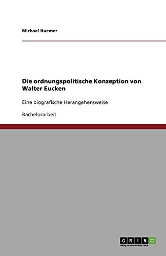 Die ordnungspolitische Konzeption von Walter Eucken: Eine biografische Herangehensweise