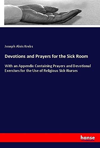 Devotions and Prayers for the Sick Room: With an Appendix Containing Prayers and Devotional Exercises for the Use of Religious Sick-Nurses