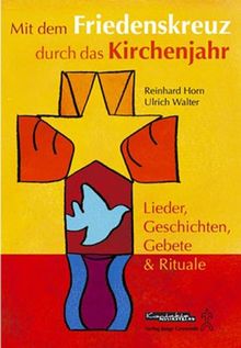 Mit dem Friedenskreuz durch das Kirchenjahr: Lieder, Geschichten, Gebete und Rituale