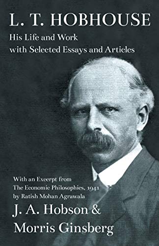 L. T. Hobhouse - His Life and Work with Selected Essays and Articles: With an Excerpt from The Economic Philosophies, 1941 by Ratish Mohan Agrawala