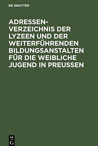 Adressen-Verzeichnis der Lyzeen und der weiterführenden Bildungsanstalten für die weibliche Jugend in Preussen: Bearbeitet auf Veranlassung der Zeitschrift Die höheren Mädchenschulen