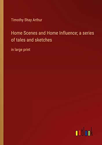 Home Scenes and Home Influence; a series of tales and sketches: in large print