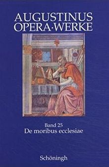 Augustinus Opera /Werke: De moribus ecclesiae catholicae et de moribus Manichaeorum. Antimanichäische Schriften: Die Sitten der katholischen Kirche und die Sitten der Manichäer: Bd 25