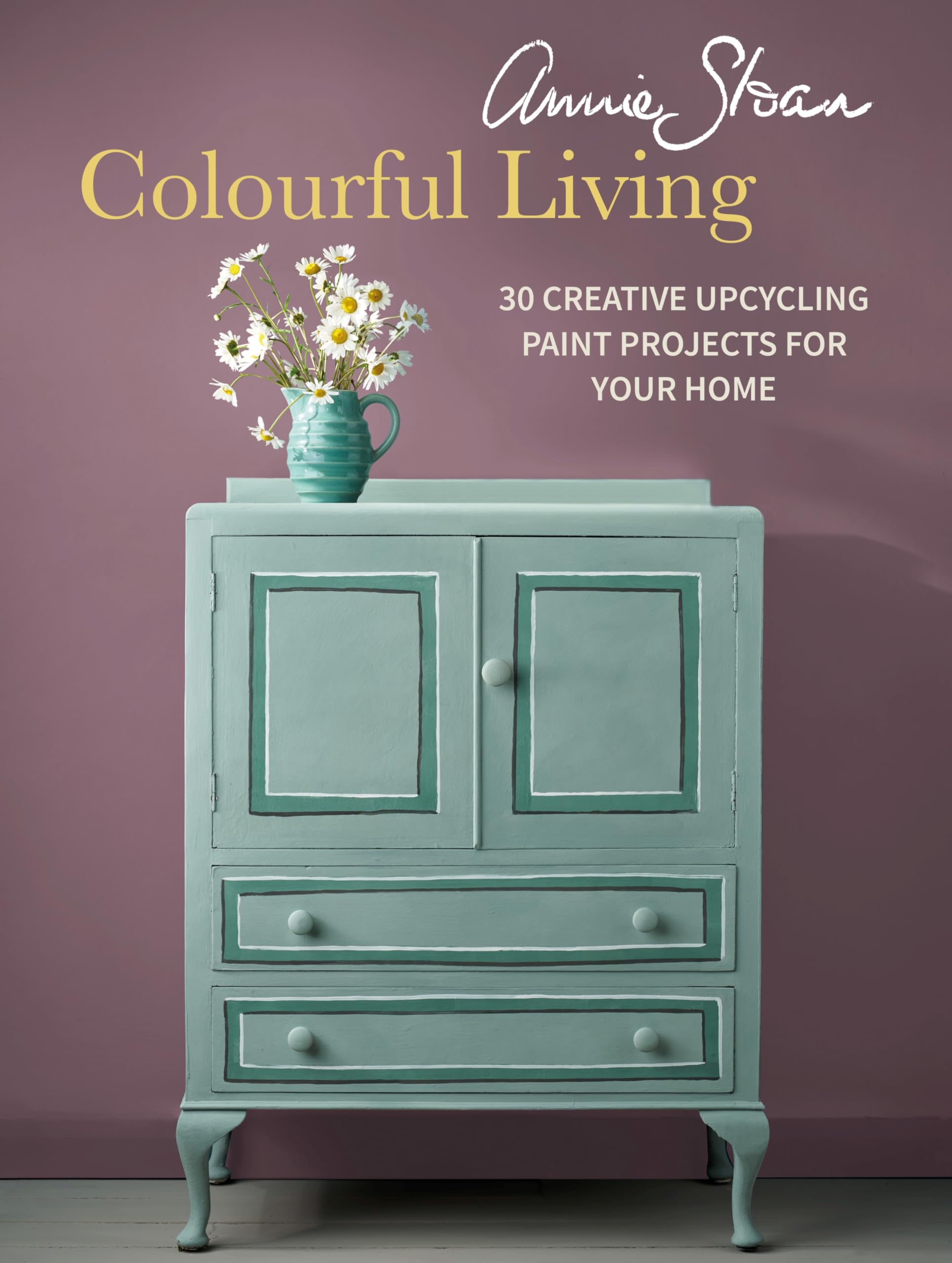 Annie Sloan Colourful Living: 30 creative upcycling paint projects for your home