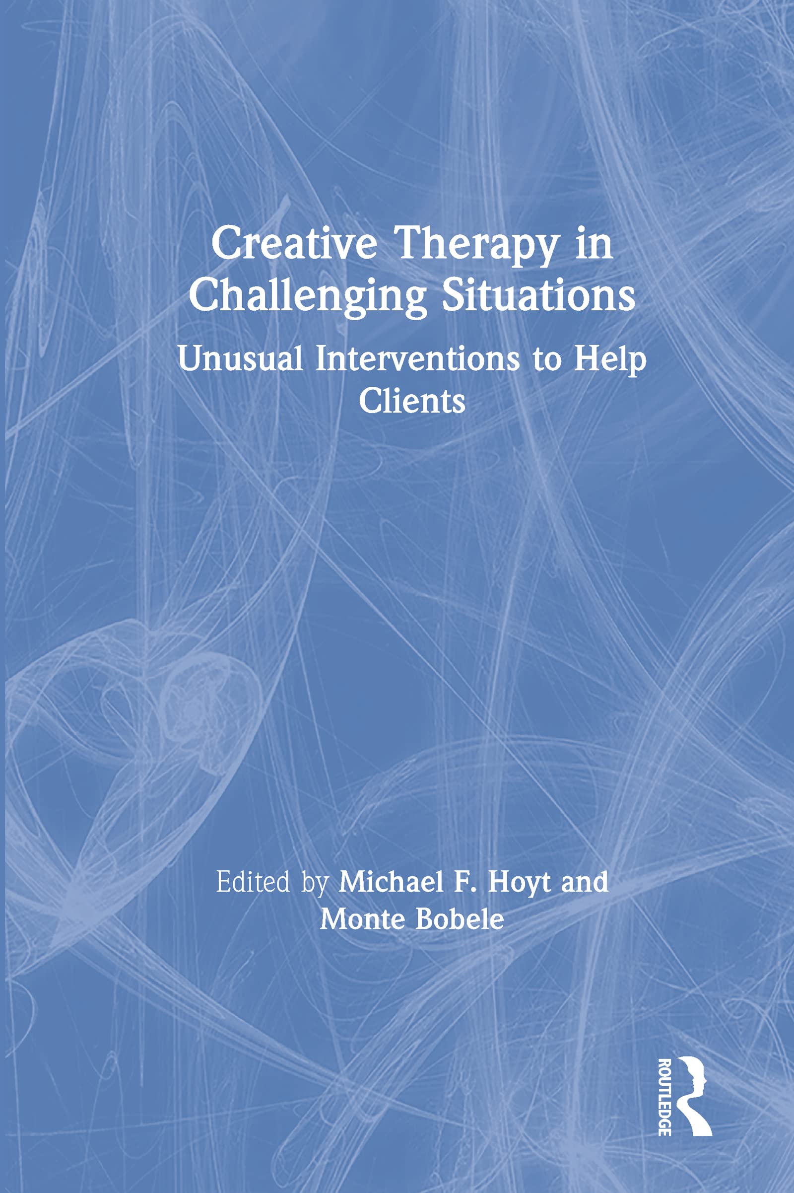 Creative Therapy in Challenging Situations: Unusual Interventions to Help Clients