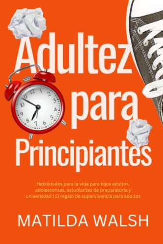 Adultez para Principiantes - Habilidades para la vida para hijos adultos, adolescentes, estudiantes de preparatoria y universidad | El regalo de supervivencia para adultos