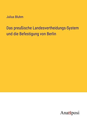 Das preußische Landesvertheidungs-System und die Befestigung von Berlin