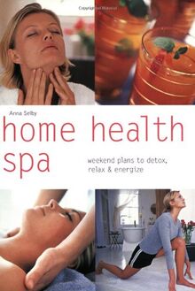 Home Health Spa: Weekend Plans to Detox, Relax & Energize: Weekend Plans to Detox, Relax and Energize