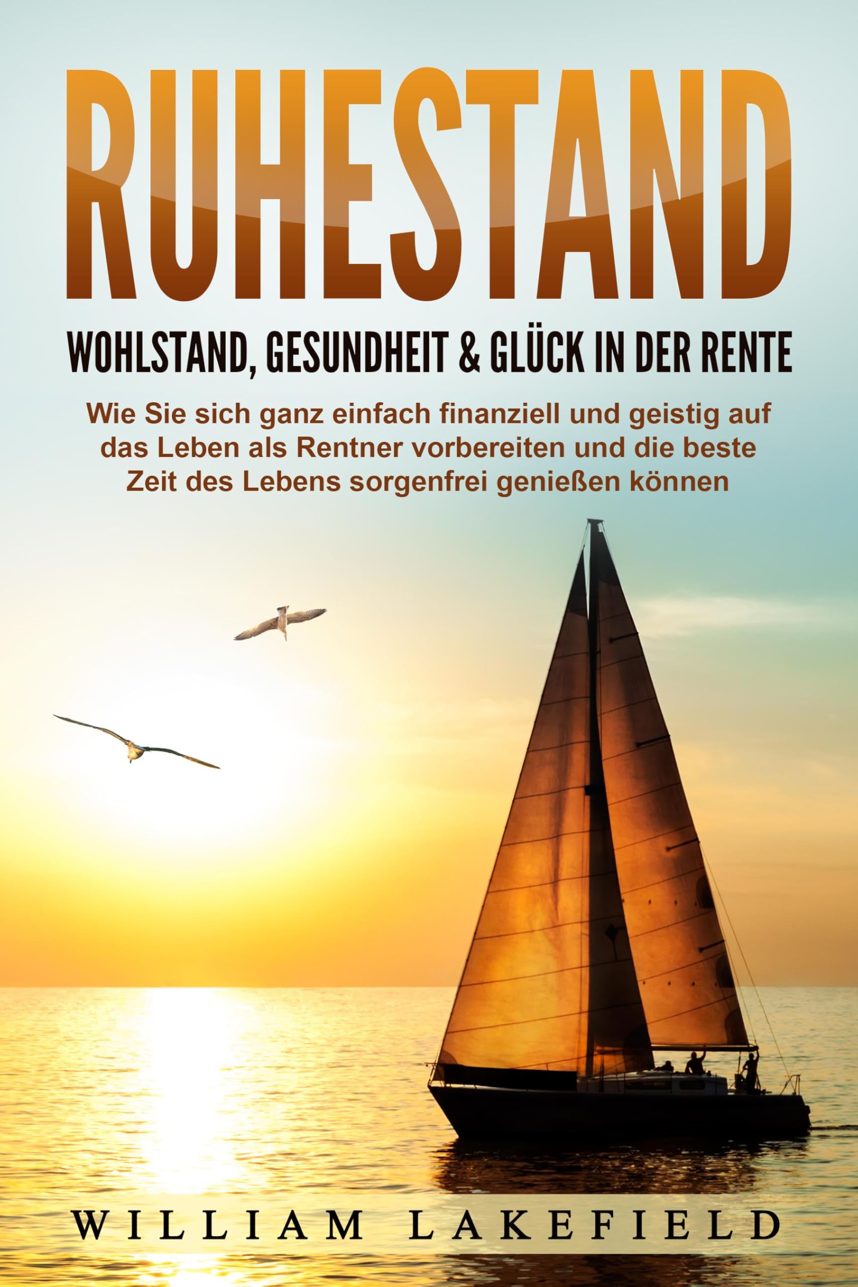 Lakefield, Victoria: RUHESTAND - Wohlstand, Gesundheit & Glück in der Rente: Wie Sie sich ganz einfach finanziell und geistig auf das Leben als Rentner vorbereiten und die beste Zeit des Lebens sorgenfrei genießen können