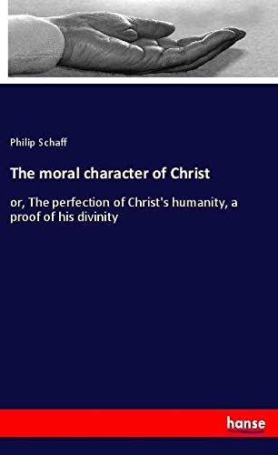 The moral character of Christ: or, The perfection of Christ's humanity, a proof of his divinity
