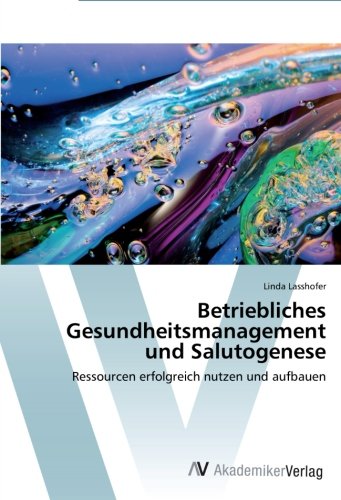 Betriebliches Gesundheitsmanagement und Salutogenese: Ressourcen erfolgreich nutzen und aufbauen