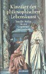 Klassiker der philosophischen Lebenskunst: Von der Antike bis zur Gegenwart - Ein Lesebuch