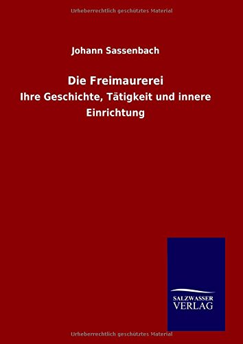 Die Freimaurerei: Ihre Geschichte, Tätigkeit und innere Einrichtung