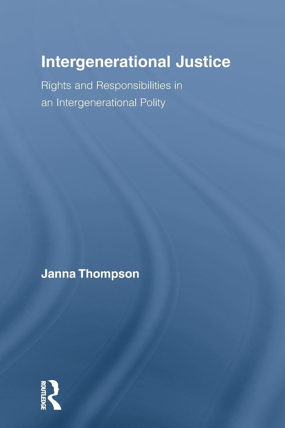 Intergenerational Justice: Rights and Responsibilities in an Intergenerational Polity (Routledge Studies in Contemporary Philosophy, 15, Band 15)