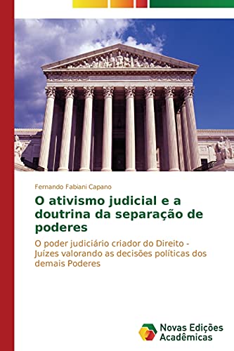 O ativismo judicial e a doutrina da separação de poderes: O poder judiciário criador do Direito - Juízes valorando as decisões políticas dos demais Poderes