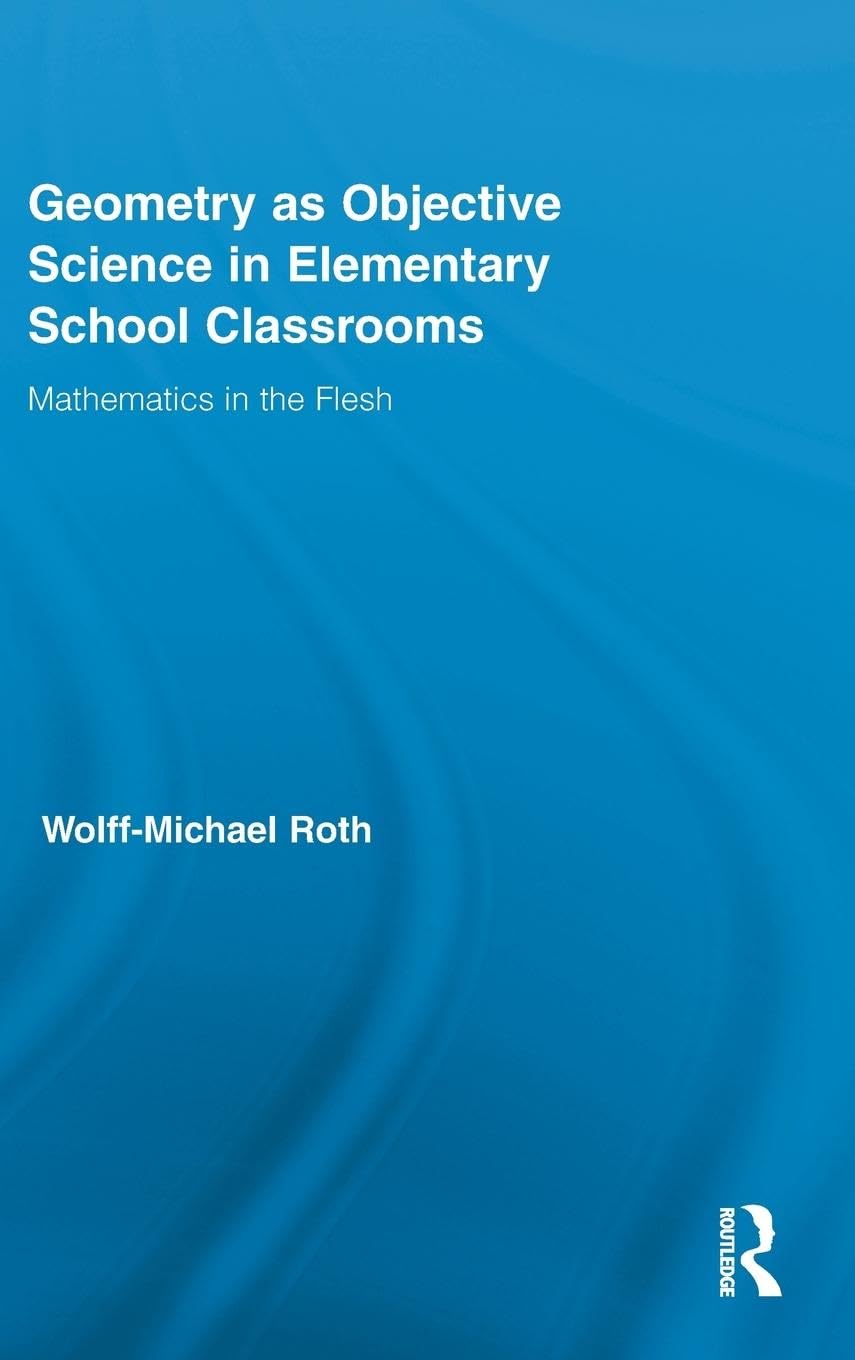 Geometry as Objective Science in Elementary School Classrooms: Mathematics in the Flesh (Routledge International Studies in the Philosophy of Education, 27, Band 27)